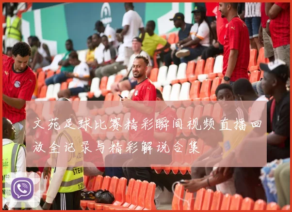 文苑足球比赛精彩瞬间视频直播回放全记录与精彩解说合集