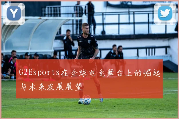 G2Esports在全球电竞舞台上的崛起与未来发展展望