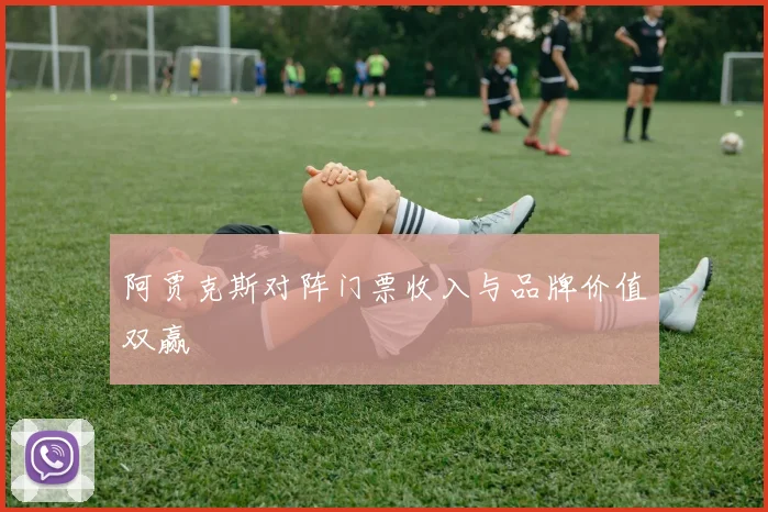 阿贾克斯对阵门票收入与品牌价值双赢