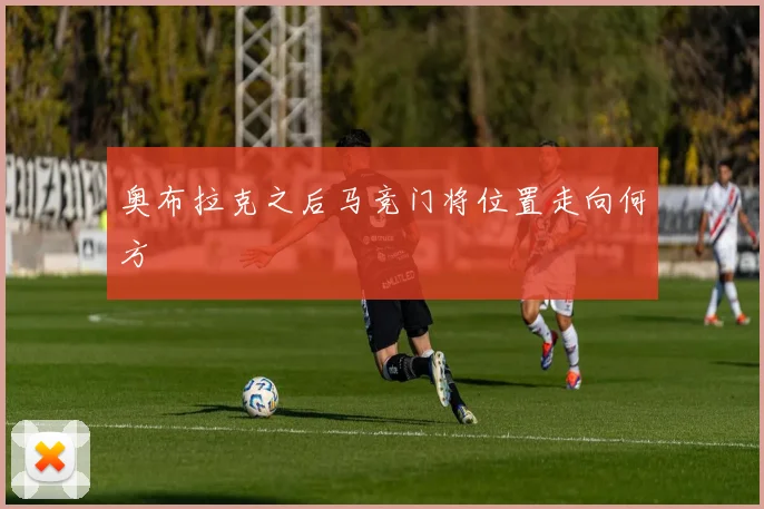 奥布拉克之后马竞门将位置走向何方