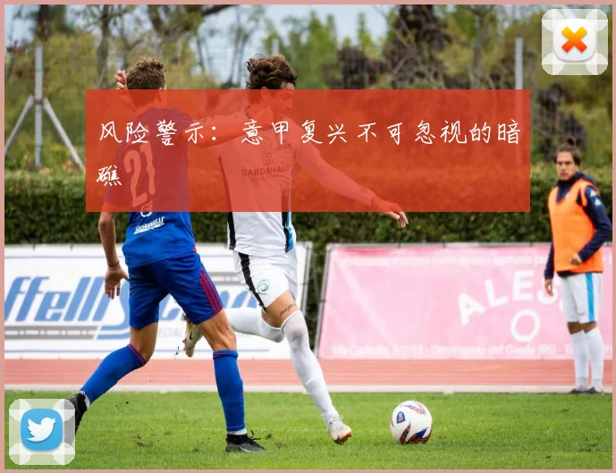 风险警示：意甲复兴不可忽视的暗礁