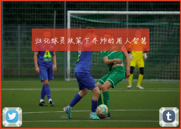 归化球员政策下乔帅的用人智慧