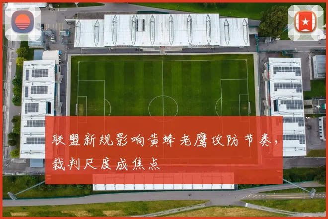 联盟新规影响黄蜂老鹰攻防节奏，裁判尺度成焦点