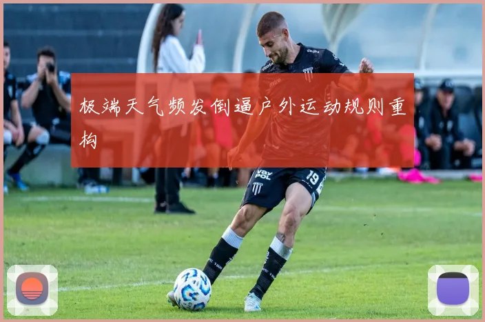 极端天气频发倒逼户外运动规则重构