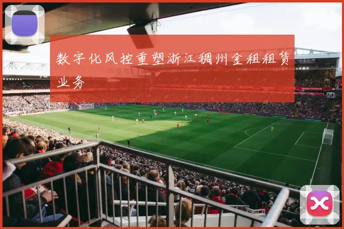 数字化风控重塑浙江稠州金租租赁业务
