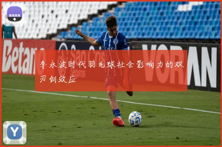 李永波时代羽毛球社会影响力的双刃剑效应