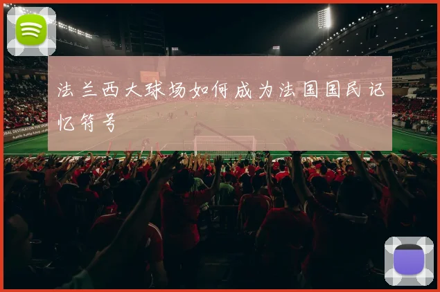 法兰西大球场如何成为法国国民记忆符号