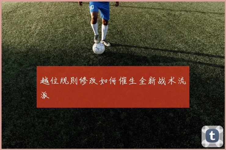 越位规则修改如何催生全新战术流派