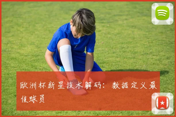 欧洲杯新星技术解码：数据定义最佳球员