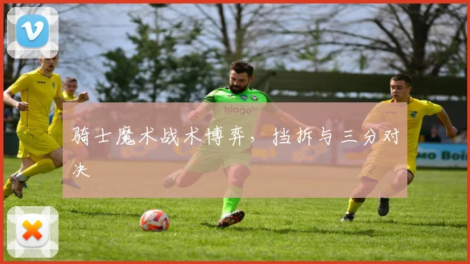 骑士魔术战术博弈，挡拆与三分对决