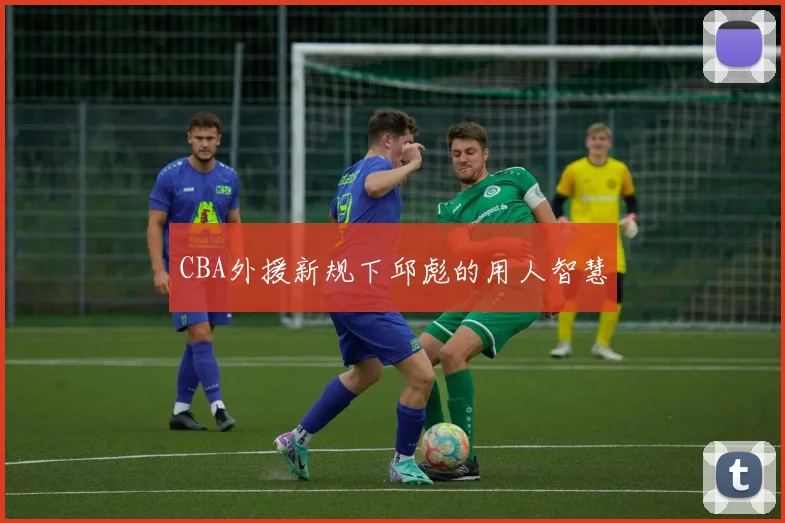 CBA外援新规下邱彪的用人智慧