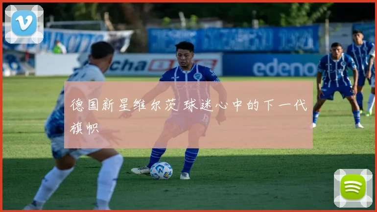 德国新星维尔茨 球迷心中的下一代旗帜