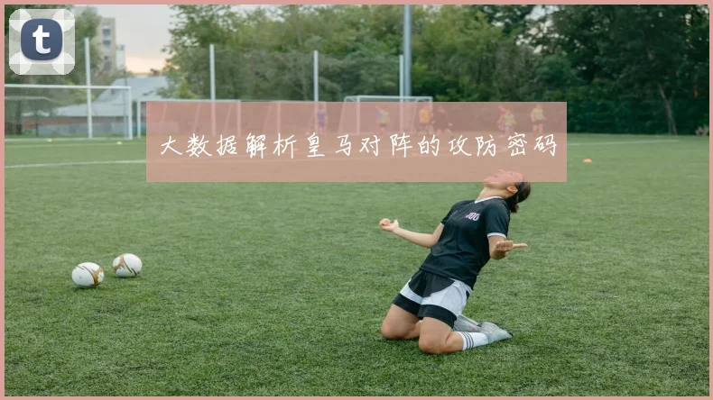 大数据解析皇马对阵的攻防密码