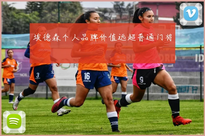 埃德森个人品牌价值远超普通门将